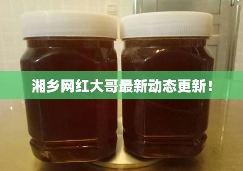 湘乡网红大哥最新动态更新！