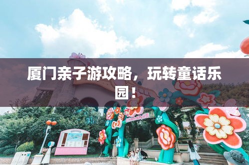厦门亲子游攻略，玩转童话乐园！