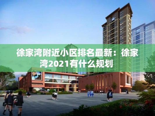 徐家湾附近小区排名最新：徐家湾2021有什么规划 