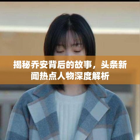 揭秘乔安背后的故事，头条新闻热点人物深度解析