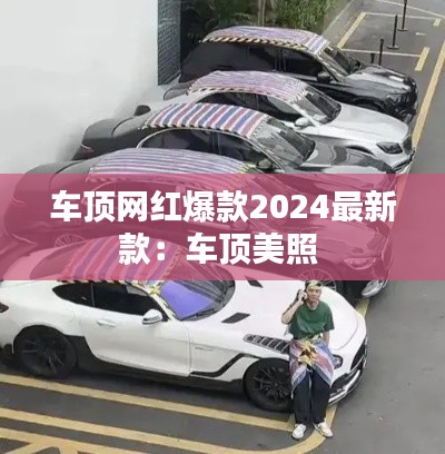 车顶网红爆款2024最新款：车顶美照 