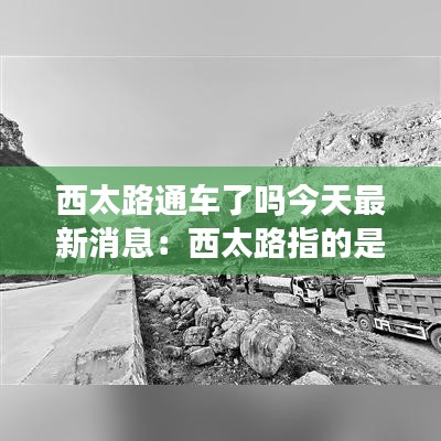 西太路通车了吗今天最新消息：西太路指的是什么 