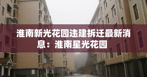 淮南新光花园违建拆迁最新消息：淮南星光花园 
