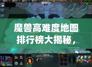 魔兽高难度地图排行榜大揭秘，挑战极限，你敢来战吗？