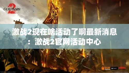 激战2现在啥活动了啊最新消息：激战2官网活动中心 