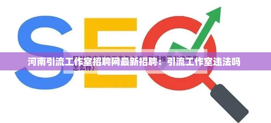 河南引流工作室招聘网最新招聘：引流工作室违法吗 