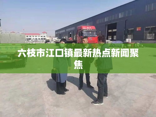 六枝市江口镇最新热点新闻聚焦