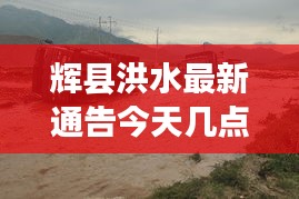 辉县洪水最新通告今天几点：新乡辉县市洪水 
