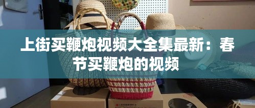 上街买鞭炮视频大全集最新：春节买鞭炮的视频 