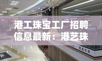 港工珠宝工厂招聘信息最新：港艺珠宝工作室 