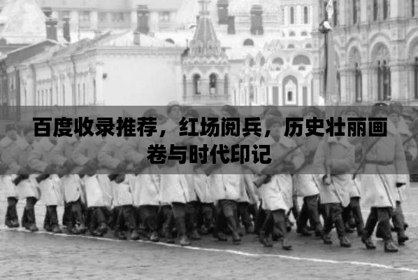 百度收录推荐，红场阅兵，历史壮丽画卷与时代印记