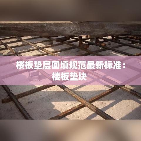 楼板垫层回填规范最新标准：楼板垫块 