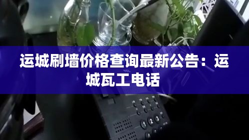 运城刷墙价格查询最新公告：运城瓦工电话 