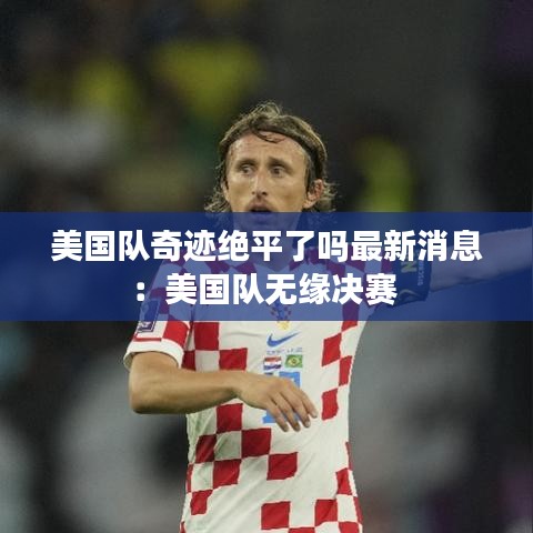 美国队奇迹绝平了吗最新消息：美国队无缘决赛 
