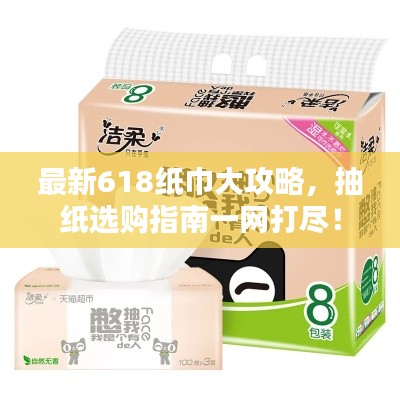 最新618纸巾大攻略，抽纸选购指南一网打尽！