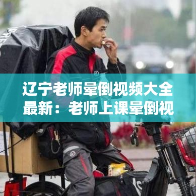 辽宁老师晕倒视频大全最新：老师上课晕倒视频 