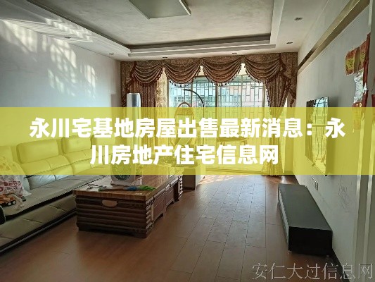 永川宅基地房屋出售最新消息：永川房地产住宅信息网 