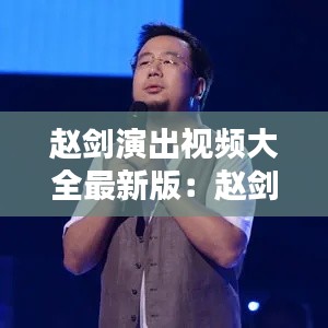 赵剑演出视频大全最新版：赵剑青最新消息 