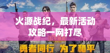 火源战纪，最新活动攻略一网打尽