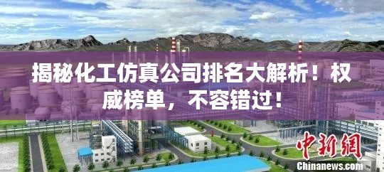 揭秘化工仿真公司排名大解析！权威榜单，不容错过！