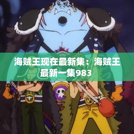 海贼王现在最新集：海贼王最新一集983 