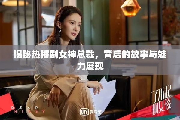 揭秘热播剧女神总裁，背后的故事与魅力展现