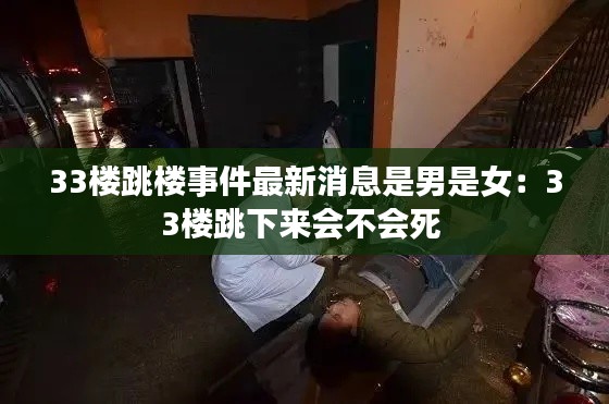33楼跳楼事件最新消息是男是女：33楼跳下来会不会死 