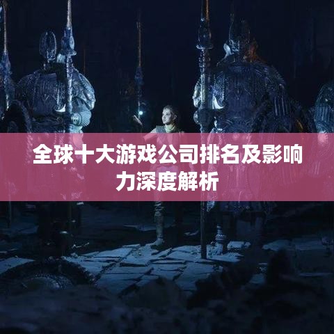 全球十大游戏公司排名及影响力深度解析