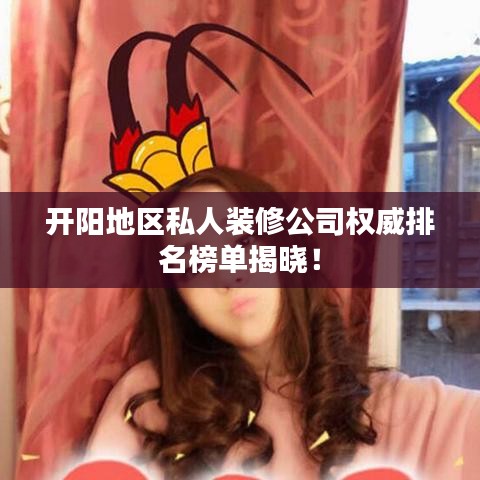 开阳地区私人装修公司权威排名榜单揭晓！