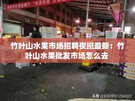 竹叶山水果市场招聘夜班最新：竹叶山水果批发市场怎么去 