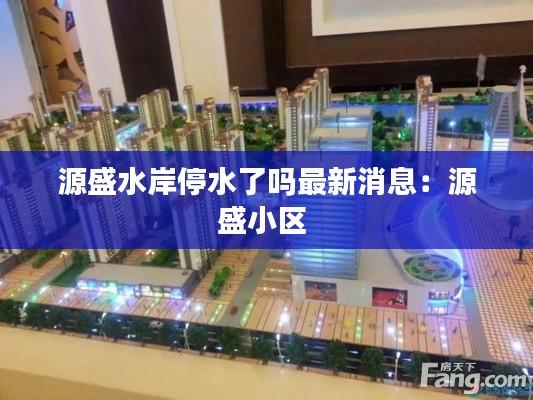 源盛水岸停水了吗最新消息：源盛小区 