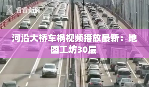 河沿大桥车祸视频播放最新：地图工坊30层 