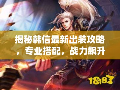 揭秘韩信最新出装攻略，专业搭配，战力飙升！