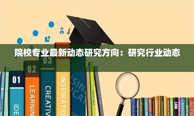 院校专业最新动态研究方向：研究行业动态 