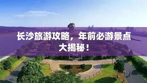 长沙旅游攻略，年前必游景点大揭秘！