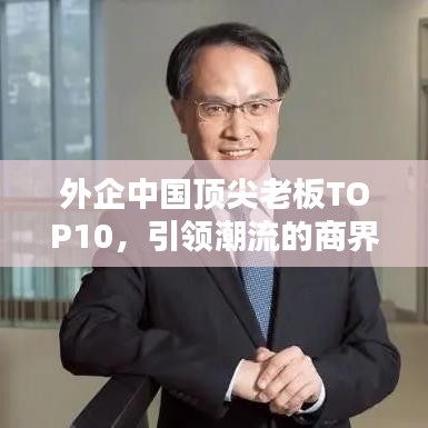 外企中国顶尖老板TOP10，引领潮流的商界领袖巨头