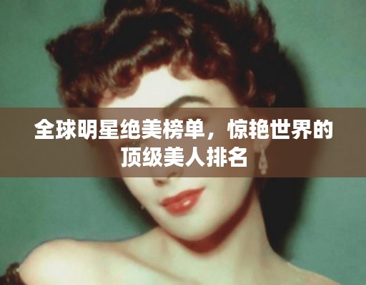 全球明星绝美榜单，惊艳世界的顶级美人排名