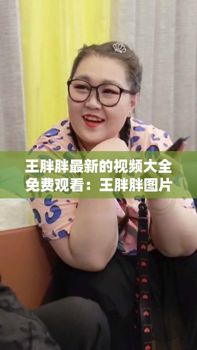 王胖胖最新的视频大全免费观看：王胖胖图片 