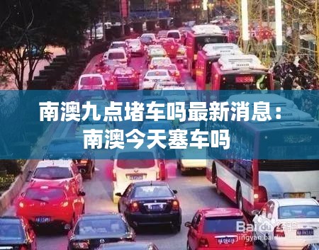 南澳九点堵车吗最新消息：南澳今天塞车吗 