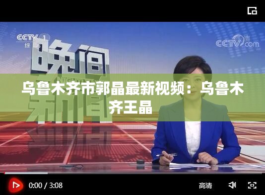 乌鲁木齐市郭晶最新视频：乌鲁木齐王晶 