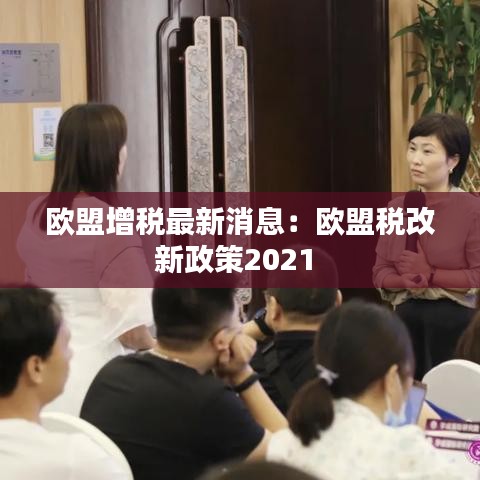 欧盟增税最新消息：欧盟税改新政策2021 