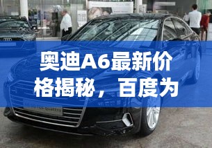奥迪A6最新价格揭秘，百度为您一网打尽！