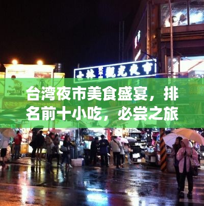 台湾夜市美食盛宴，排名前十小吃，必尝之旅不容错过