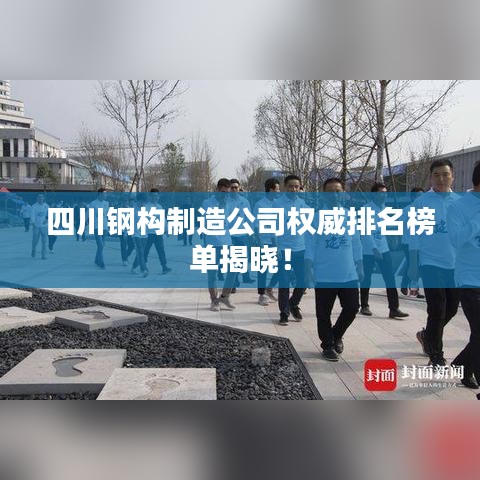 四川钢构制造公司权威排名榜单揭晓！