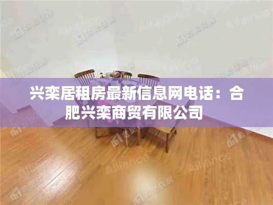 兴栾居租房最新信息网电话：合肥兴栾商贸有限公司 