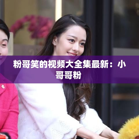 粉哥笑的视频大全集最新：小哥哥粉 
