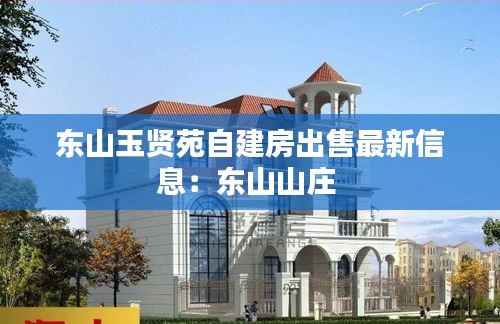 东山玉贤苑自建房出售最新信息：东山山庄 