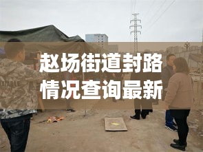 赵场街道封路情况查询最新：赵场街道社区卫生服务中心电话 