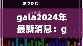 gala2024年最新消息：galacia 