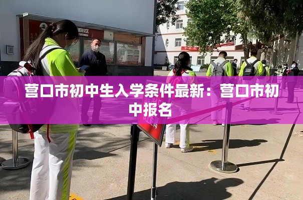 营口市初中生入学条件最新：营口市初中报名 